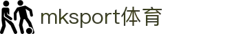 MK(体育科技有限公司)体育·官方网站